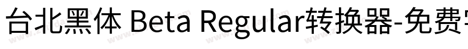 台北黑体 Beta Regular转换器字体转换
